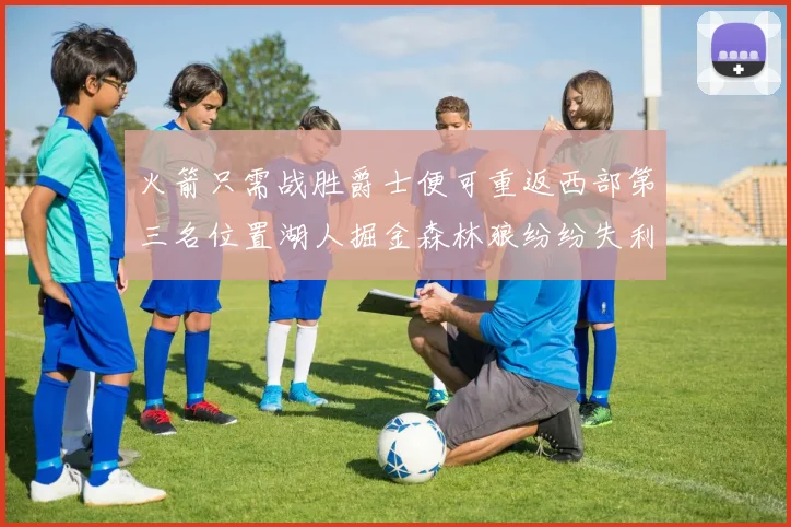 火箭只需战胜爵士便可重返西部第三名位置湖人掘金森林狼纷纷失利