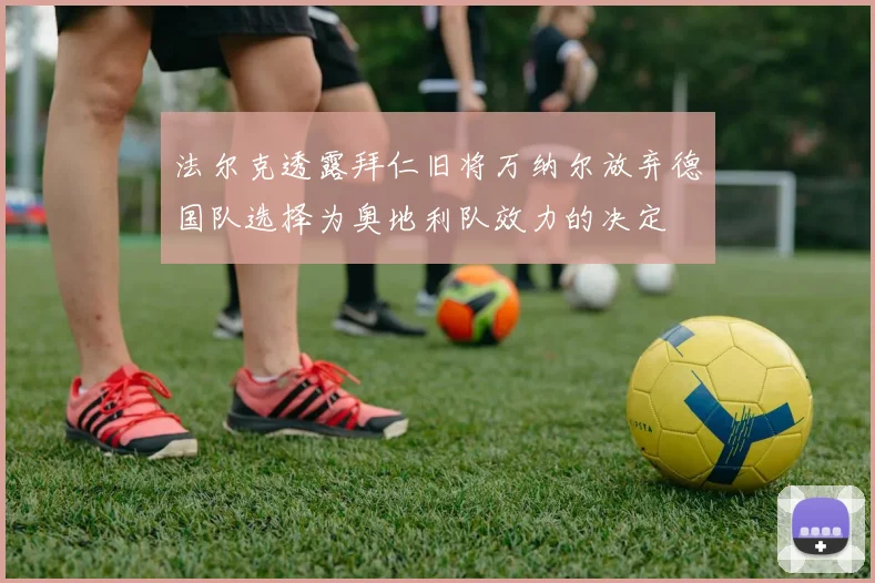 法尔克透露拜仁旧将万纳尔放弃德国队选择为奥地利队效力的决定