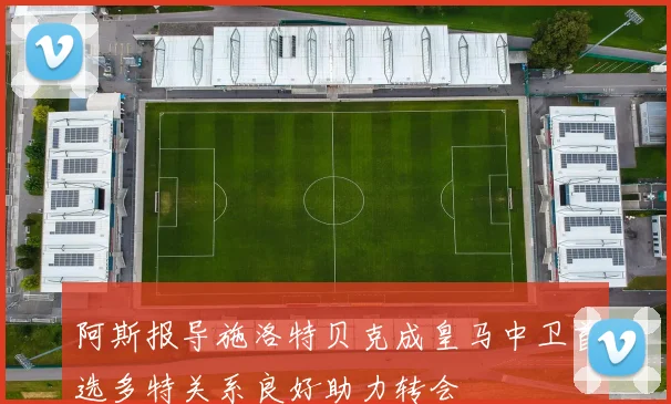 阿斯报导施洛特贝克成皇马中卫首选多特关系良好助力转会